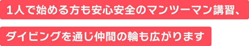 1人で始める方も安心安全のマンツーマン講習、ダイビングを通じ仲間の輪も広がります